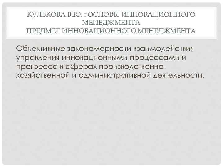 КУЛЬКОВА В. Ю. : ОСНОВЫ ИННОВАЦИОННОГО МЕНЕДЖМЕНТА ПРЕДМЕТ ИННОВАЦИОННОГО МЕНЕДЖМЕНТА Объективные закономерности взаимодействия управления