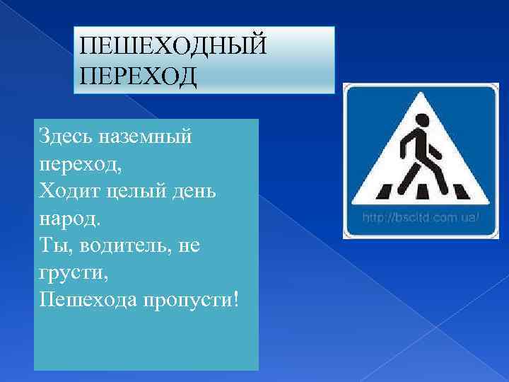 ПЕШЕХОДНЫЙ ПЕРЕХОД Здесь наземный переход, Ходит целый день народ. Ты, водитель, не грусти, Пешехода