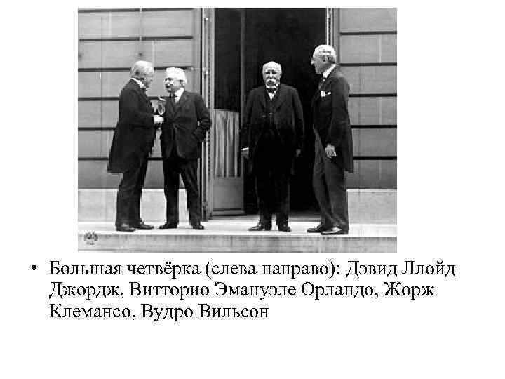  • Большая четвёрка (слева направо): Дэвид Ллойд Джордж, Витторио Эмануэле Орландо, Жорж Клемансо,