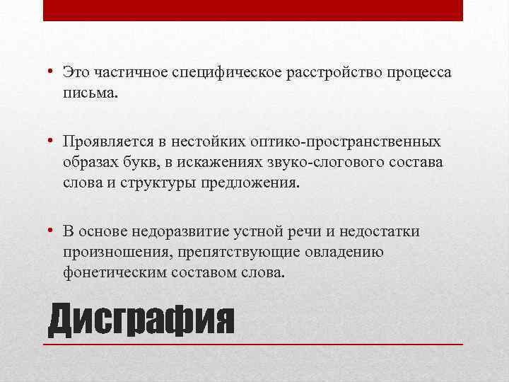  • Это частичное специфическое расстройство процесса письма. • Проявляется в нестойких оптико-пространственных образах