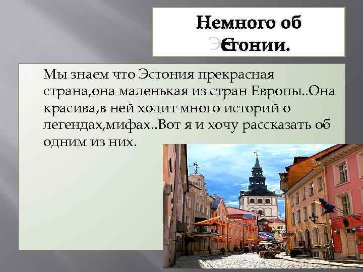 Немного об Эстонии. Мы знаем что Эстония прекрасная страна, она маленькая из стран Европы.