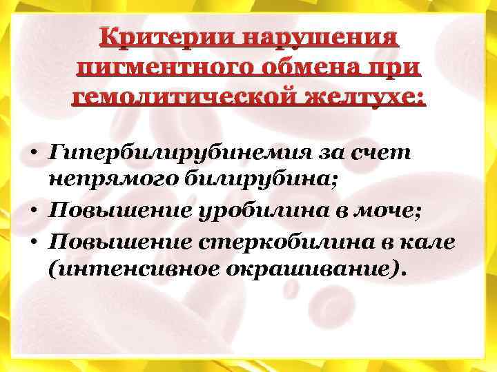 Критерии нарушения пигментного обмена при гемолитической желтухе: • Гипербилирубинемия за счет непрямого билирубина; •