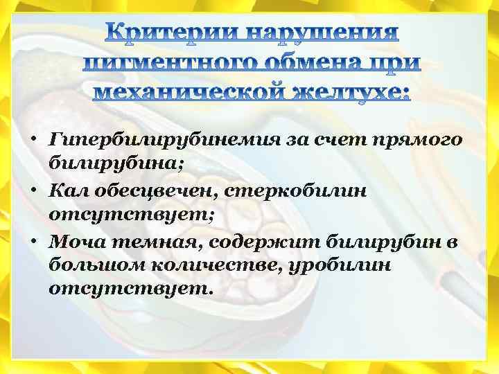  • Гипербилирубинемия за счет прямого билирубина; • Кал обесцвечен, стеркобилин отсутствует; • Моча