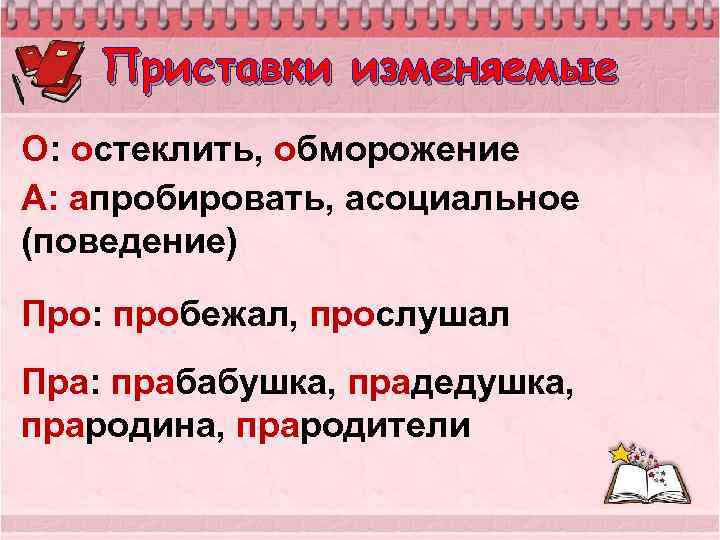 Приставки изменяемые О: остеклить, обморожение А: апробировать, асоциальное (поведение) Про: пробежал, прослушал Пра: прабабушка,