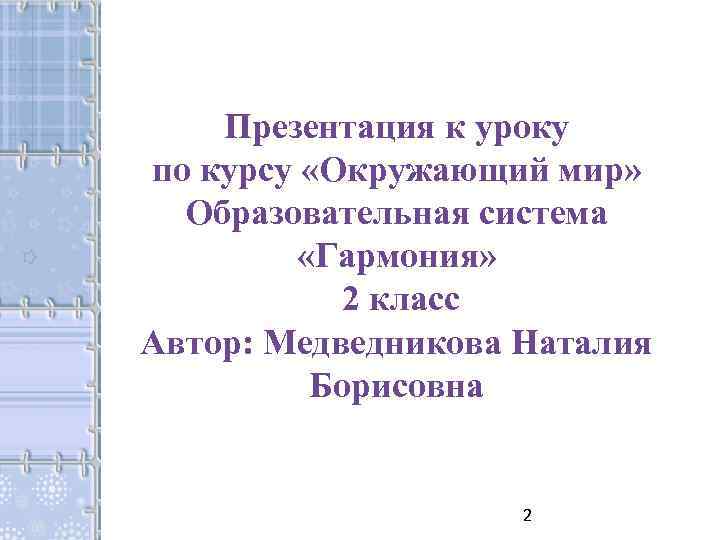 Презентация к уроку по курсу «Окружающий мир» Образовательная система «Гармония» 2 класс Автор: Медведникова