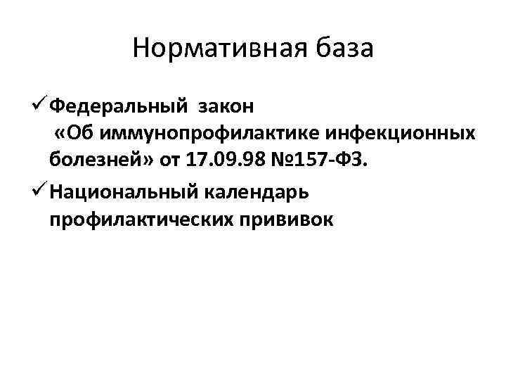 Нормативная база ü Федеральный закон «Об иммунопрофилактике инфекционных болезней» от 17. 09. 98 №