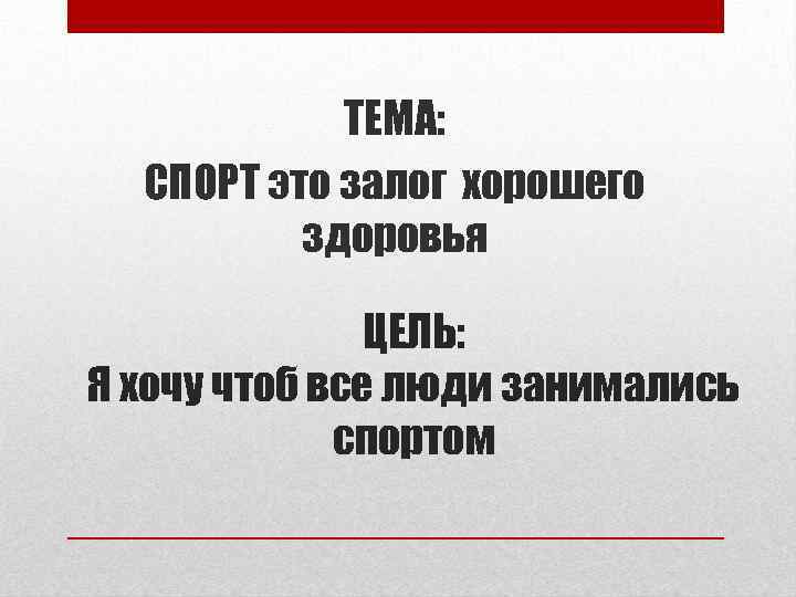 ТЕМА: СПОРТ это залог хорошего здоровья ЦЕЛЬ: Я хочу чтоб все люди занимались спортом