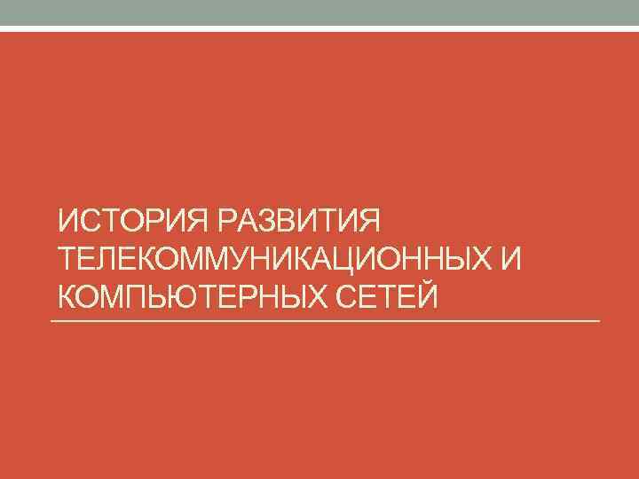 ИСТОРИЯ РАЗВИТИЯ ТЕЛЕКОММУНИКАЦИОННЫХ И КОМПЬЮТЕРНЫХ СЕТЕЙ 