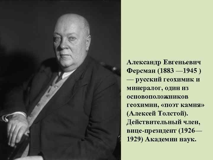 Александр Евгеньевич Ферсман (1883 — 1945 ) — русский геохимик и минералог, один из