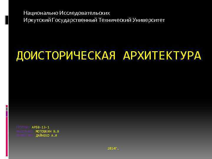 Национально Исследовательских Иркутский Государственный Технический Университет ДОИСТОРИЧЕСКАЯ АРХИТЕКТУРА ГРУППА: АРБВ-13 -1 ВЫПОЛНИЛ: МОТОШКИН В.