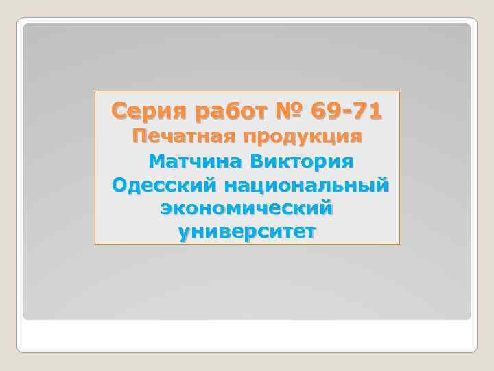 Серия работ № 69 -71 Печатная продукция Матчина Виктория Одесский национальный экономический университет 