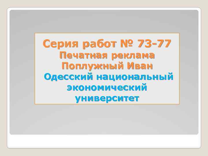 Серия работ № 73 -77 Печатная реклама Поплужный Иван Одесский национальный экономический университет 