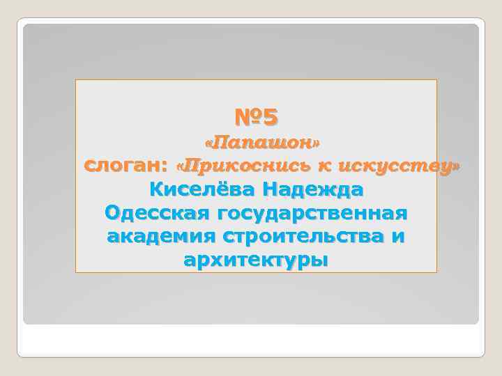 № 5 «Папашон» слоган: «Прикоснись к искусству» Киселёва Надежда Одесская государственная академия строительства и