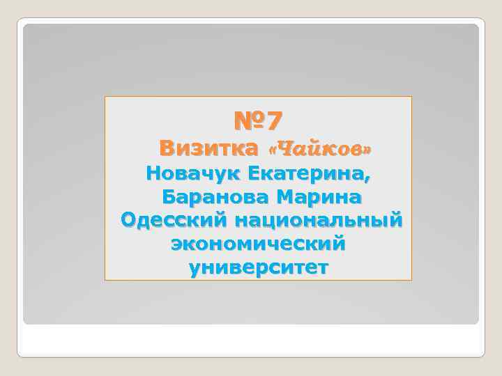 № 7 Визитка «Чайков» Новачук Екатерина, Баранова Марина Одесский национальный экономический университет 