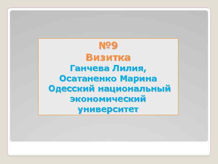№ 9 Визитка Ганчева Лилия, Осатаненко Марина Одесский национальный экономический университет 