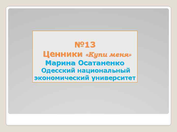 № 13 Ценники «Купи меня» Марина Осатаненко Одесский национальный экономический университет 