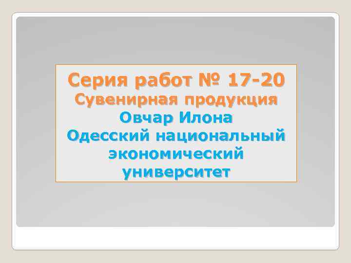 Серия работ № 17 -20 Сувенирная продукция Овчар Илона Одесский национальный экономический университет 