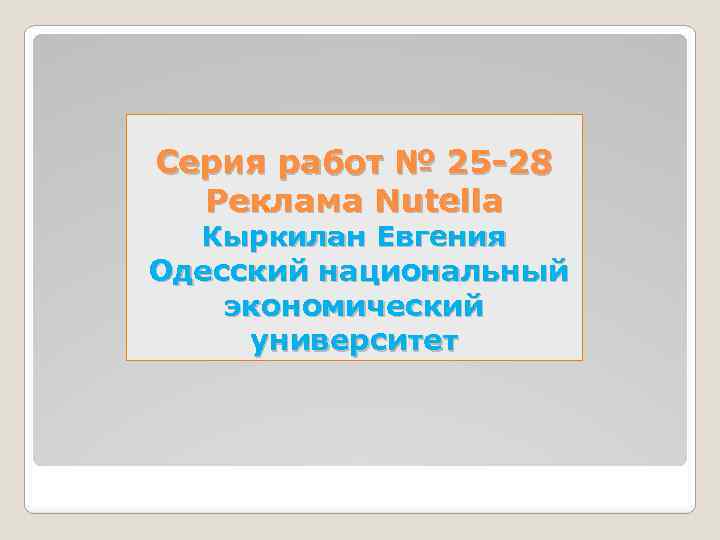 Серия работ № 25 -28 Реклама Nutella Кыркилан Евгения Одесский национальный экономический университет 