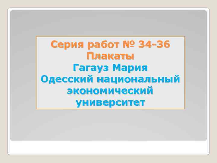 Серия работ № 34 -36 Плакаты Гагауз Мария Одесский национальный экономический университет 