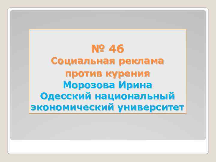 № 46 Социальная реклама против курения Морозова Ирина Одесский национальный экономический университет 