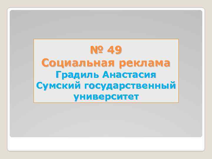 № 49 Социальная реклама Градиль Анастасия Сумский государственный университет 
