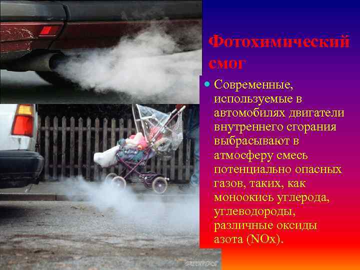 Фотохимический смог Современные, используемые в автомобилях двигатели внутреннего сгорания выбрасывают в атмосферу смесь потенциально