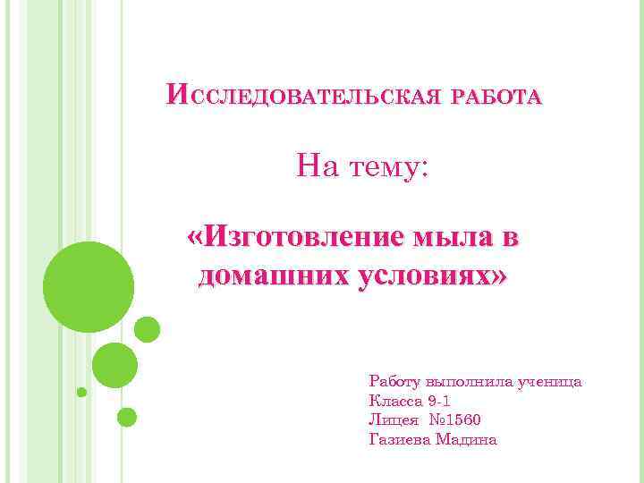 ИССЛЕДОВАТЕЛЬСКАЯ РАБОТА На тему: «Изготовление мыла в домашних условиях» Работу выполнила ученица Класса 9