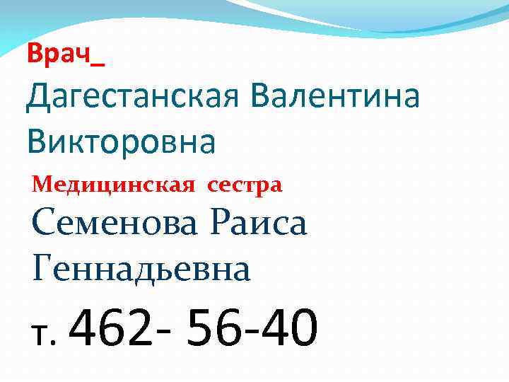 Врач Дагестанская Валентина Викторовна Медицинская сестра Семенова Раиса Геннадьевна т. 462 - 56 -40