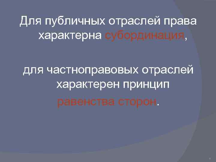 Для публичных отраслей права характерна субординация, для частноправовых отраслей характерен принцип равенства сторон. 4