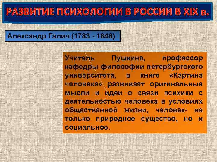 РАЗВИТИЕ ПСИХОЛОГИИ В РОССИИ В XIX в. Александр Галич (1783 - 1848) Учитель Пушкина,