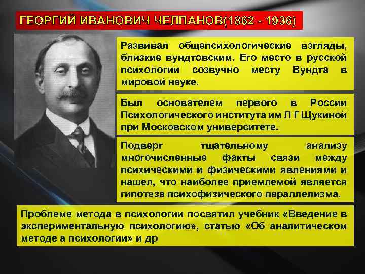 ГЕОРГИЙ ИВАНОВИЧ ЧЕЛПАНОВ(1862 - 1936) Развивал общепсихологические взгляды, близкие вундтовским. Его место в русской
