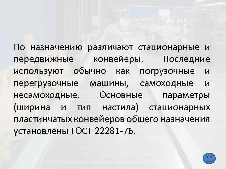 По назначению различают стационарные и передвижные конвейеры. Последние используют обычно как погрузочные и перегрузочные