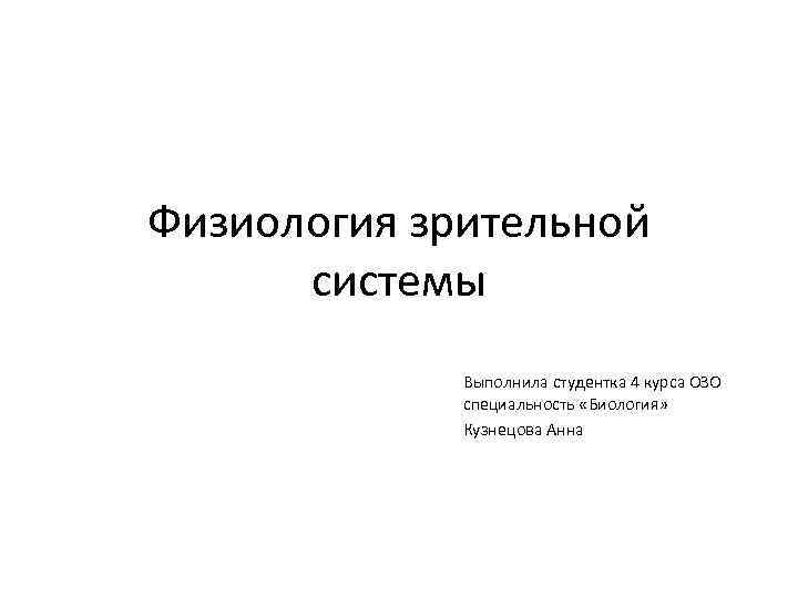 Физиология зрительной системы Выполнила студентка 4 курса ОЗО специальность «Биология» Кузнецова Анна 