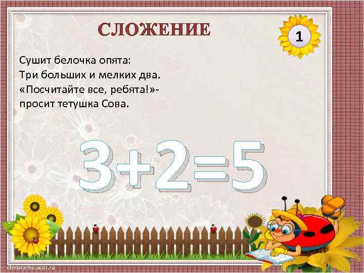 СЛОЖЕНИЕ Сушит белочка опята: Три больших и мелких два. «Посчитайте все, ребята!» просит тетушка