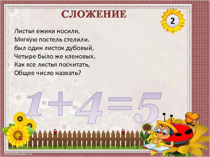 СЛОЖЕНИЕ Листья ежики носили, Мягкую постель стелили. был один листок дубовый, Четыре было же