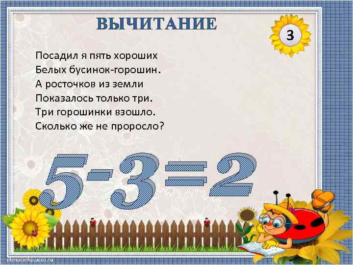 ВЫЧИТАНИЕ Посадил я пять хороших Белых бусинок-горошин. А росточков из земли Показалось только три.