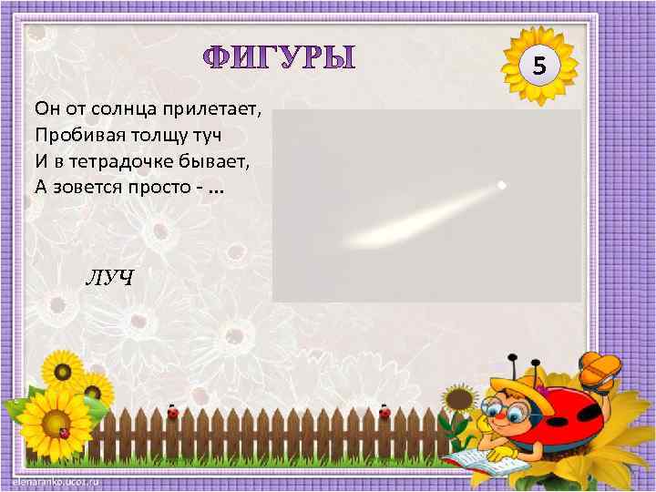 5 Он от солнца прилетает, Пробивая толщу туч И в тетрадочке бывает, А зовется