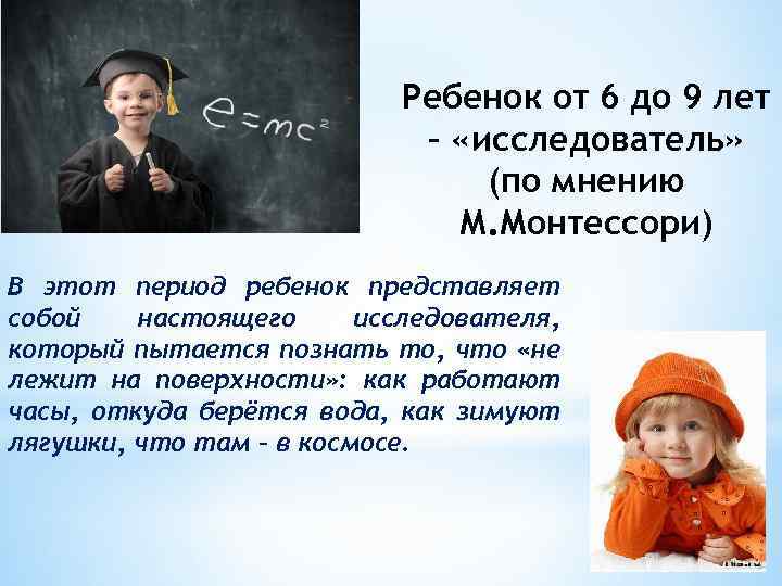 Ребенок от 6 до 9 лет – «исследователь» (по мнению М. Монтессори) В этот