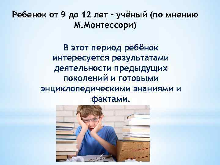 Ребенок от 9 до 12 лет – учёный (по мнению М. Монтессори) В этот