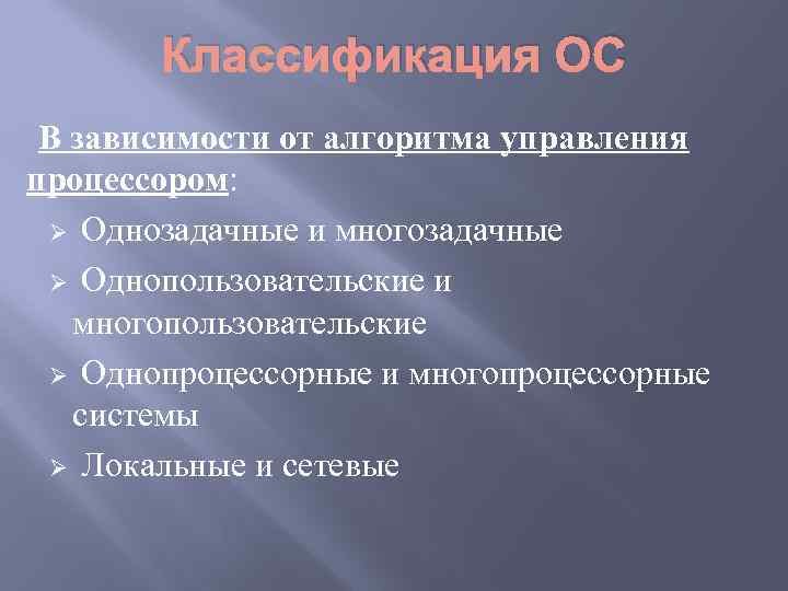 Классификация ОС В зависимости от алгоритма управления процессором: Ø Однозадачные и многозадачные Ø Однопользовательские