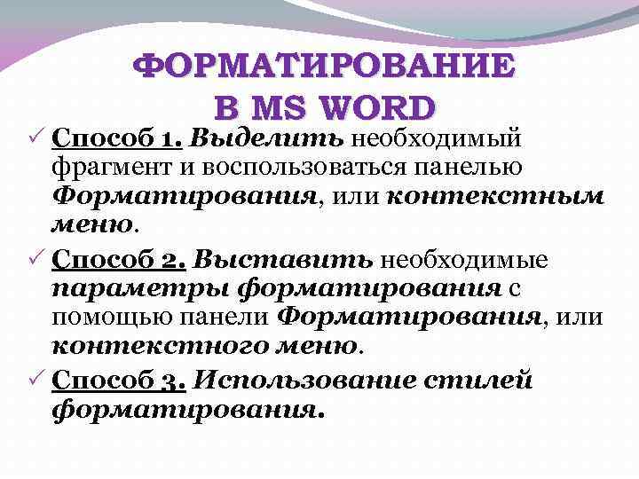 ФОРМАТИРОВАНИЕ В MS WORD Способ 1. Выделить необходимый фрагмент и воспользоваться панелью Форматирования, или