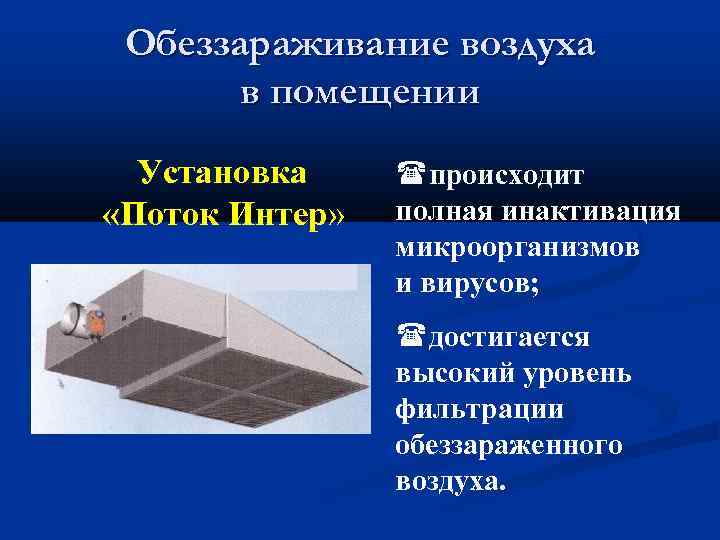 Обеззараживание воздуха в помещении Установка «Поток Интер» происходит полная инактивация микроорганизмов и вирусов; достигается