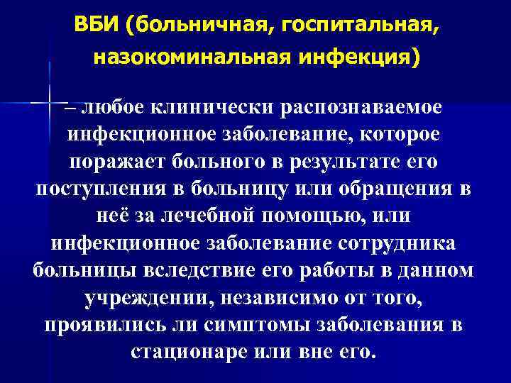 ВБИ (больничная, госпитальная, назокоминальная инфекция) – любое клинически распознаваемое инфекционное заболевание, которое поражает больного