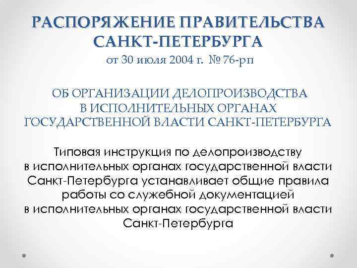 РАСПОРЯЖЕНИЕ ПРАВИТЕЛЬСТВА САНКТ-ПЕТЕРБУРГА от 30 июля 2004 г. № 76 -рп ОБ ОРГАНИЗАЦИИ ДЕЛОПРОИЗВОДСТВА