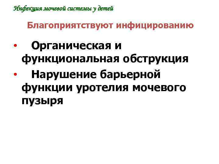 Инфекция мочевой системы у детей Благоприятствуют инфицированию • Органическая и функциональная обструкция • Нарушение