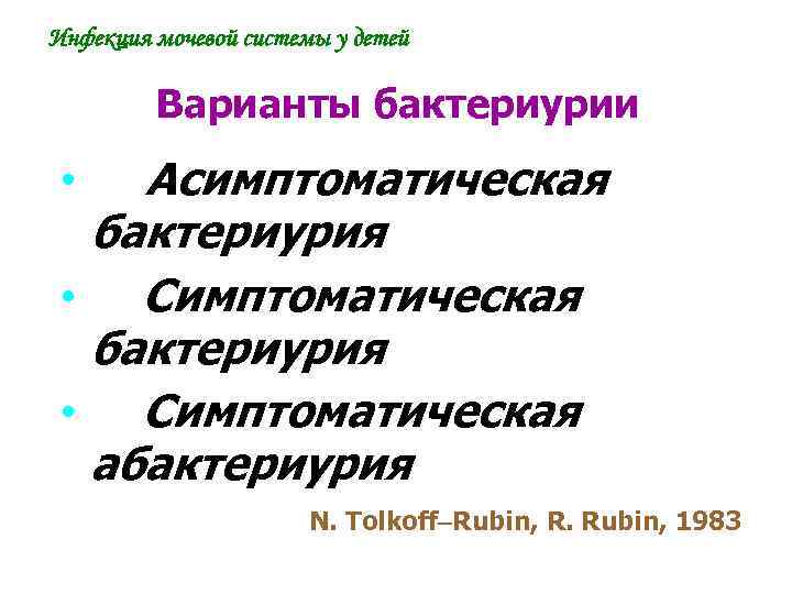 Инфекция мочевой системы у детей Варианты бактериурии Асимптоматическая бактериурия • Симптоматическая бактериурия • Симптоматическая