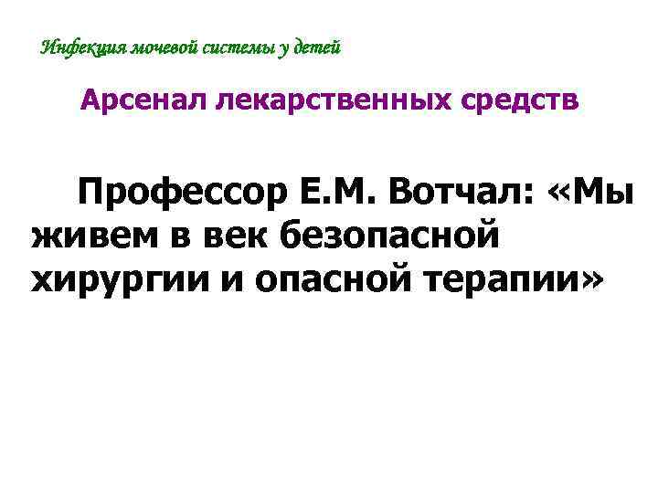 Инфекция мочевой системы у детей Арсенал лекарственных средств Профессор Е. М. Вотчал: «Мы живем