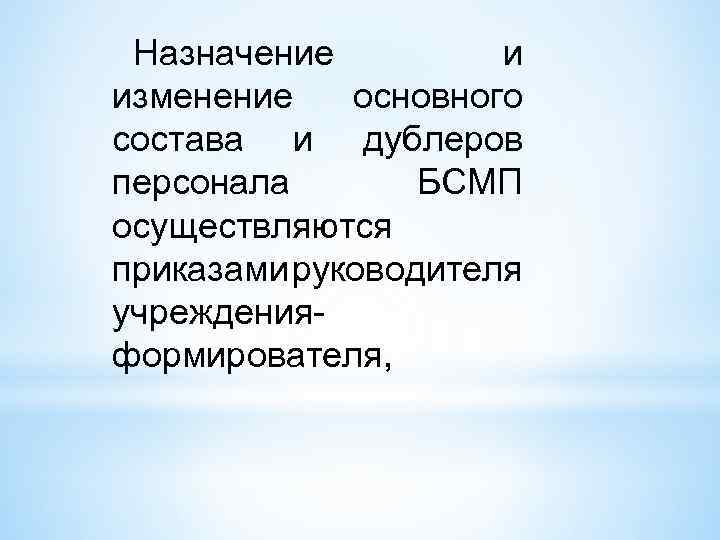 Назначение и изменение основного состава и дублеров персонала БСМП осуществляются приказами руководителя учрежденияформирователя, 