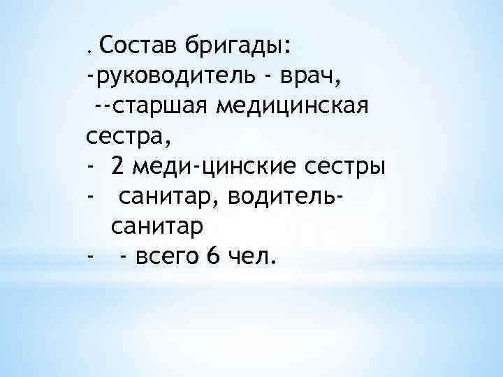 Состав бригады: -руководитель - врач, --старшая медицинская сестра, - 2 меди-цинские сестры - санитар,