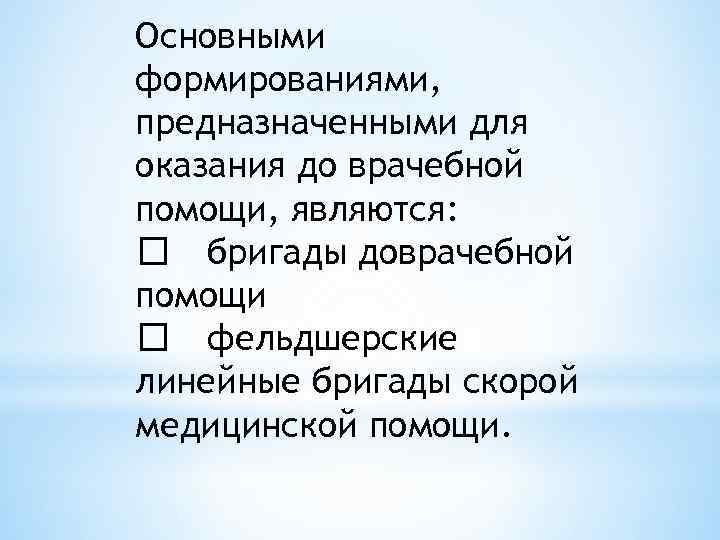 Основными формированиями, предназначенными для оказания до врачебной помощи, являются: бригады доврачебной помощи фельдшерские линейные
